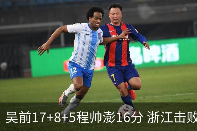 吴前17+8+5程帅澎16分 浙江击败肯帝亚取7连胜