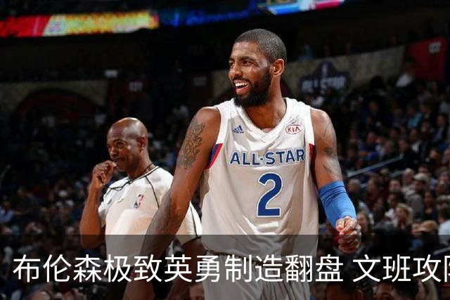 布伦森极致英勇制造翻盘 文班攻防都受挫软肋暴露