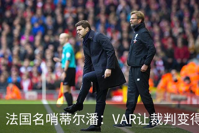 法国名哨蒂尔潘：VAR让裁判变得更好 首要目标是在场上伸张正义